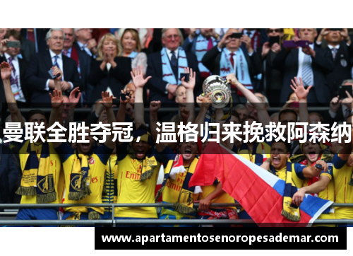 曼联全胜夺冠，温格归来挽救阿森纳