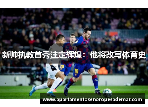 新帅执教首秀注定辉煌：他将改写体育史