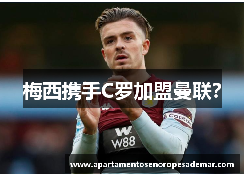 梅西携手C罗加盟曼联？