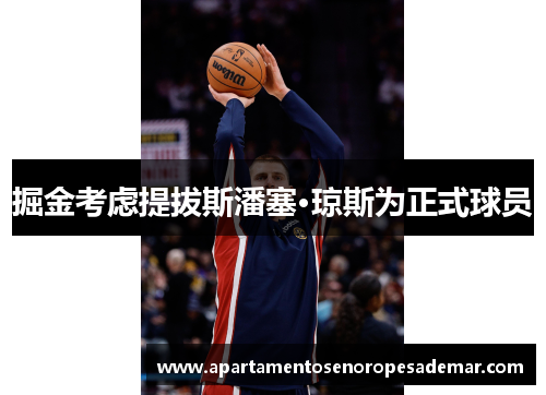 掘金考虑提拔斯潘塞·琼斯为正式球员