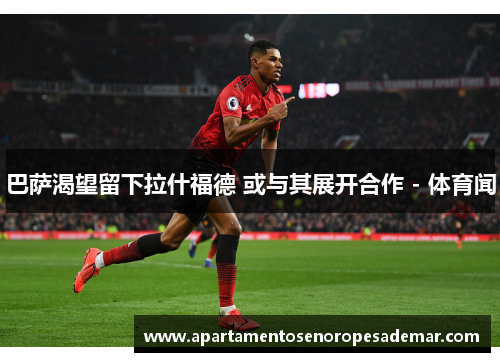 巴萨渴望留下拉什福德 或与其展开合作 - 体育闻